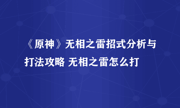 《原神》无相之雷招式分析与打法攻略 无相之雷怎么打