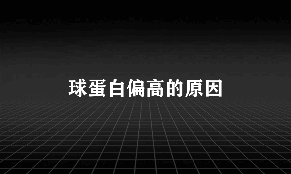 球蛋白偏高的原因