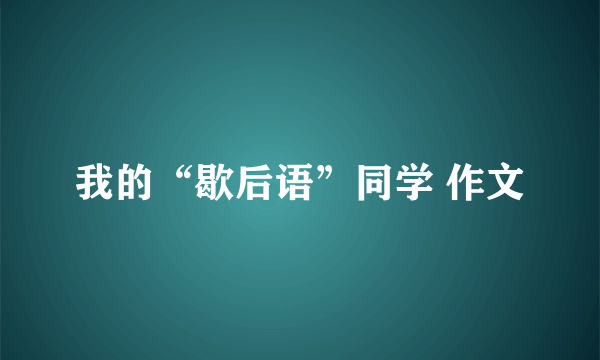 我的“歇后语”同学 作文