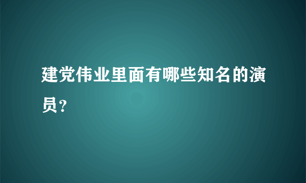 建党伟业里面有哪些知名的演员？