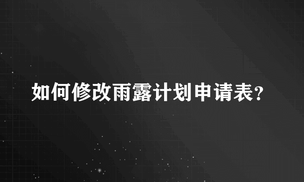 如何修改雨露计划申请表？