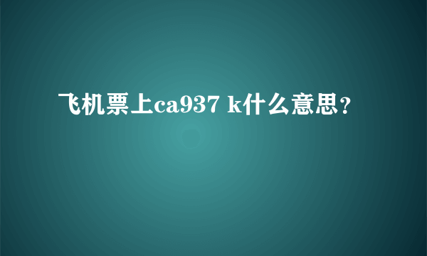 飞机票上ca937 k什么意思？