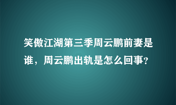 笑傲江湖第三季周云鹏前妻是谁，周云鹏出轨是怎么回事？