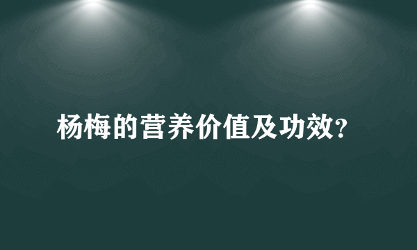 杨梅的营养价值及功效？