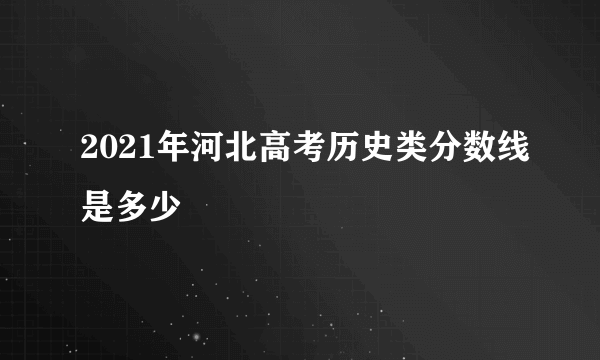 2021年河北高考历史类分数线是多少