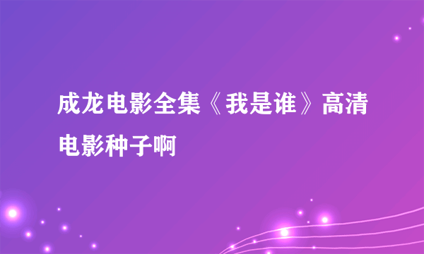 成龙电影全集《我是谁》高清电影种子啊