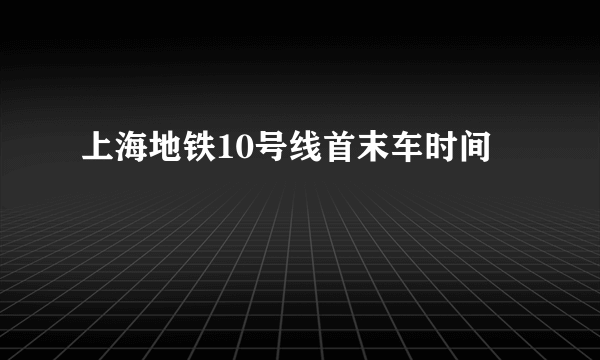 上海地铁10号线首末车时间