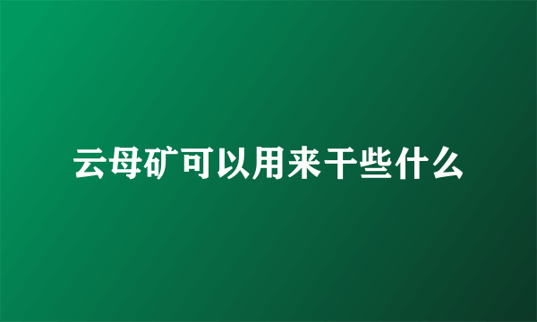 云母矿可以用来干些什么