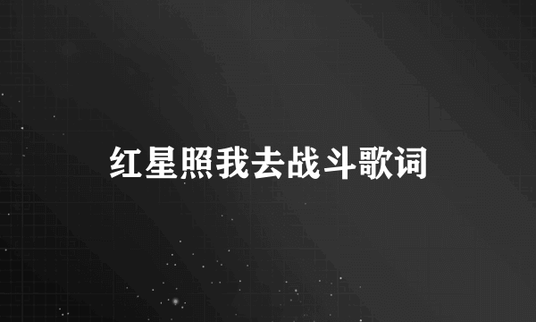 红星照我去战斗歌词