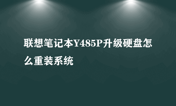 联想笔记本Y485P升级硬盘怎么重装系统