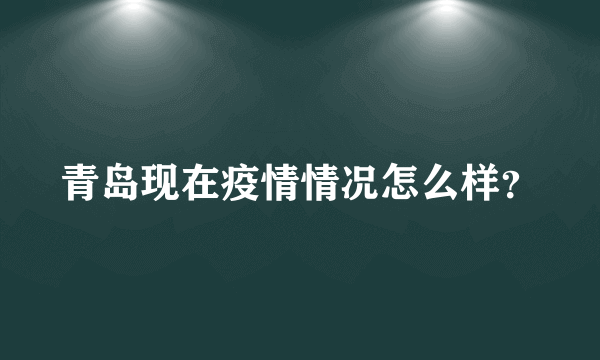 青岛现在疫情情况怎么样？