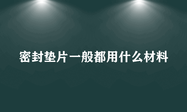 密封垫片一般都用什么材料