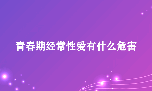 青春期经常性爱有什么危害