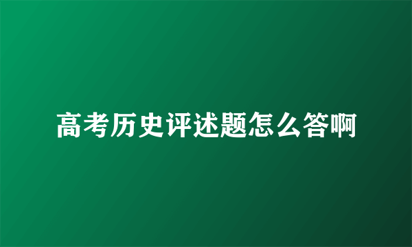 高考历史评述题怎么答啊