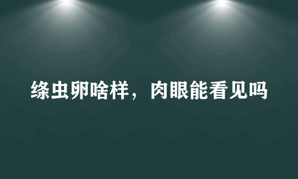 绦虫卵啥样，肉眼能看见吗