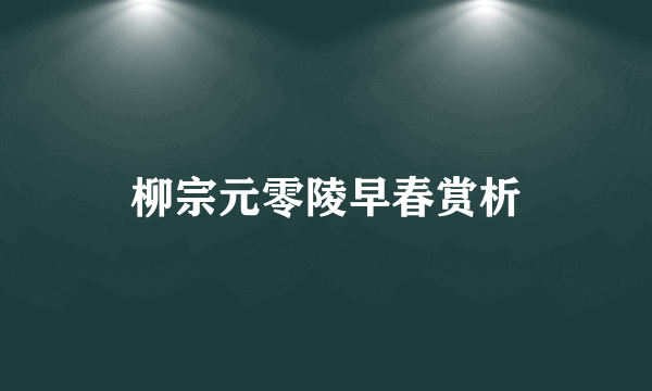 柳宗元零陵早春赏析