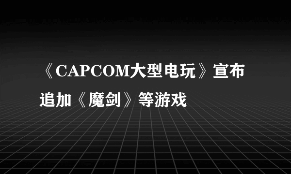 《CAPCOM大型电玩》宣布追加《魔剑》等游戏