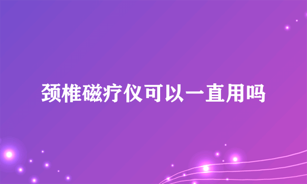 颈椎磁疗仪可以一直用吗