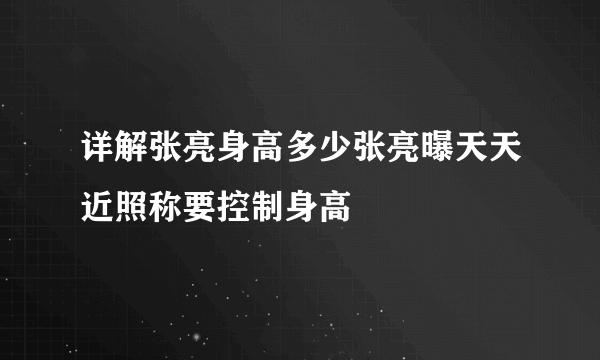 详解张亮身高多少张亮曝天天近照称要控制身高