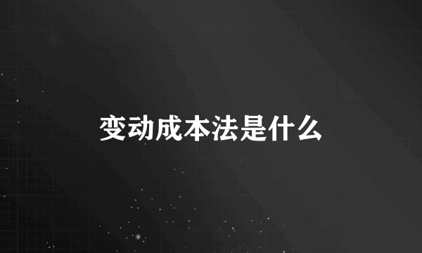 变动成本法是什么