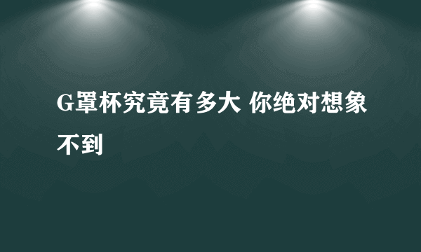 G罩杯究竟有多大 你绝对想象不到