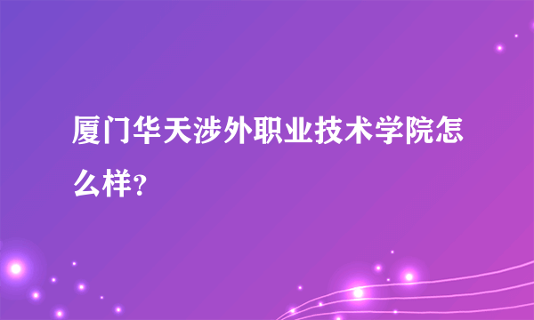 厦门华天涉外职业技术学院怎么样？