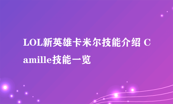 LOL新英雄卡米尔技能介绍 Camille技能一览