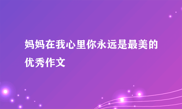 妈妈在我心里你永远是最美的优秀作文