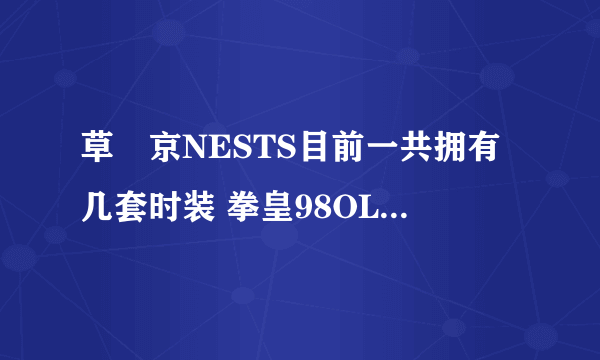 草薙京NESTS目前一共拥有几套时装 拳皇98OL手游9月23日每日一题答案