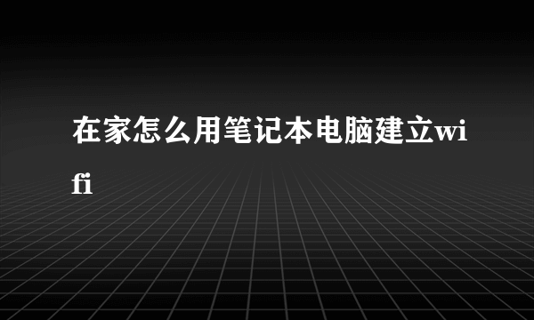 在家怎么用笔记本电脑建立wifi