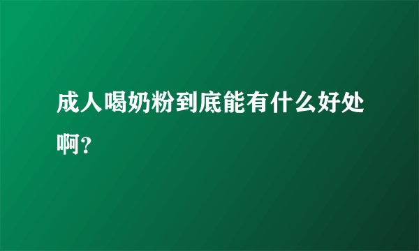 成人喝奶粉到底能有什么好处啊？