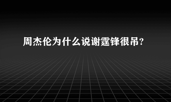 周杰伦为什么说谢霆锋很吊?