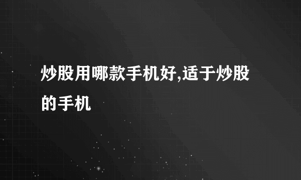 炒股用哪款手机好,适于炒股的手机