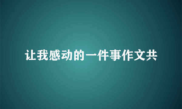 让我感动的一件事作文共