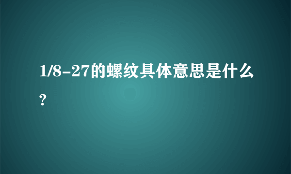 1/8-27的螺纹具体意思是什么?