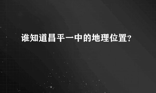 谁知道昌平一中的地理位置？