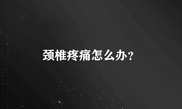 颈椎疼痛怎么办？