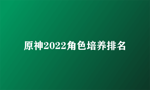 原神2022角色培养排名