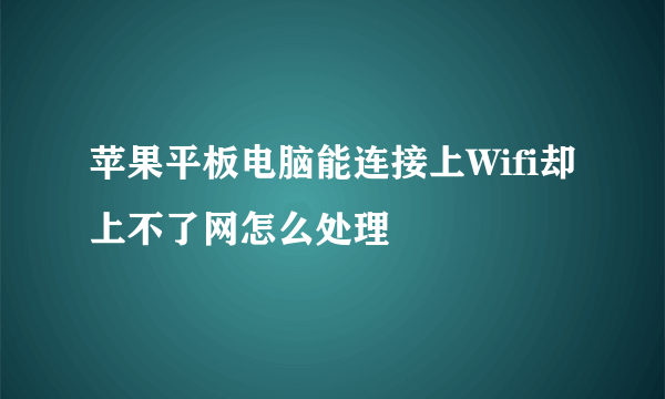 苹果平板电脑能连接上Wifi却上不了网怎么处理