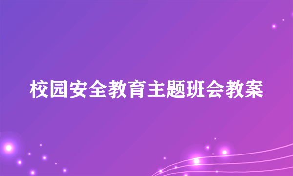 校园安全教育主题班会教案