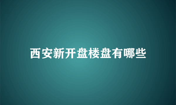 西安新开盘楼盘有哪些