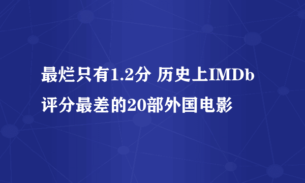 最烂只有1.2分 历史上IMDb评分最差的20部外国电影