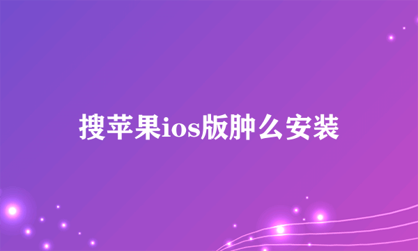 搜苹果ios版肿么安装