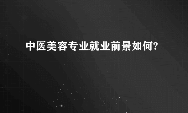 中医美容专业就业前景如何?