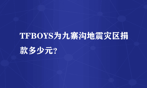 TFBOYS为九寨沟地震灾区捐款多少元？