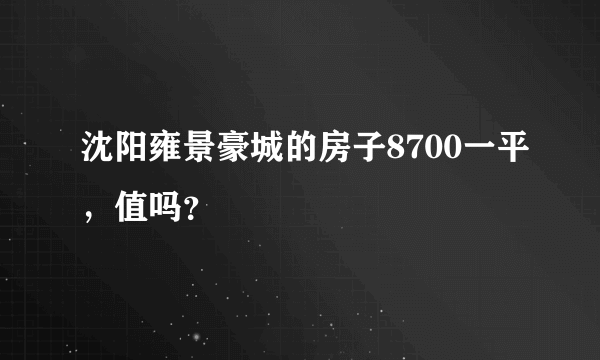 沈阳雍景豪城的房子8700一平，值吗？