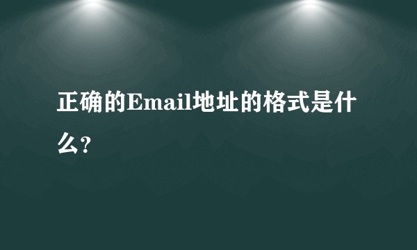 正确的Email地址的格式是什么？