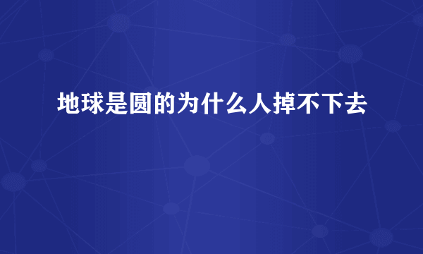 地球是圆的为什么人掉不下去