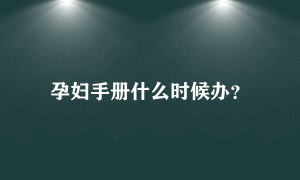 孕妇手册什么时候办？