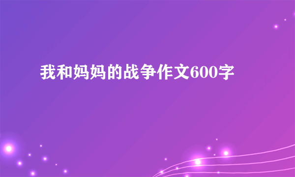 我和妈妈的战争作文600字